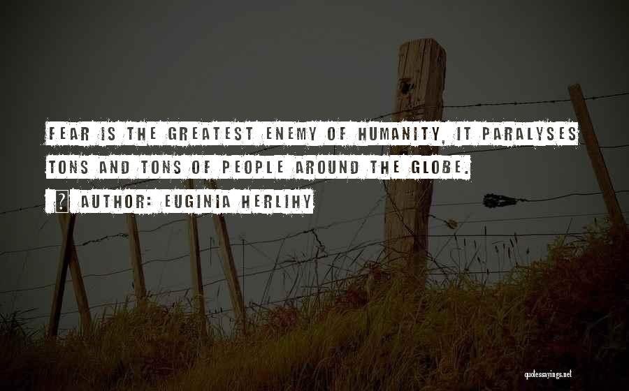 Euginia Herlihy Quotes: Fear Is The Greatest Enemy Of Humanity, It Paralyses Tons And Tons Of People Around The Globe.
