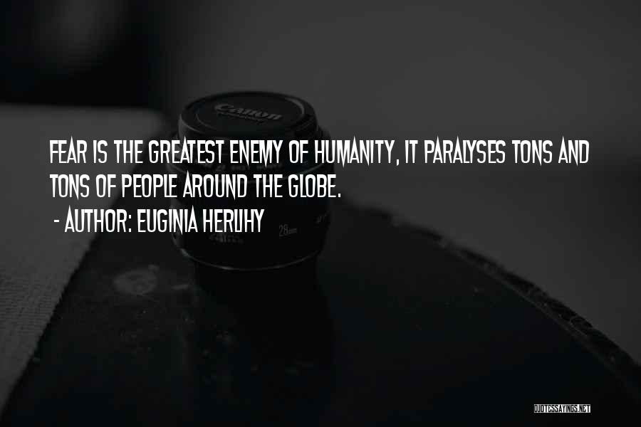 Euginia Herlihy Quotes: Fear Is The Greatest Enemy Of Humanity, It Paralyses Tons And Tons Of People Around The Globe.