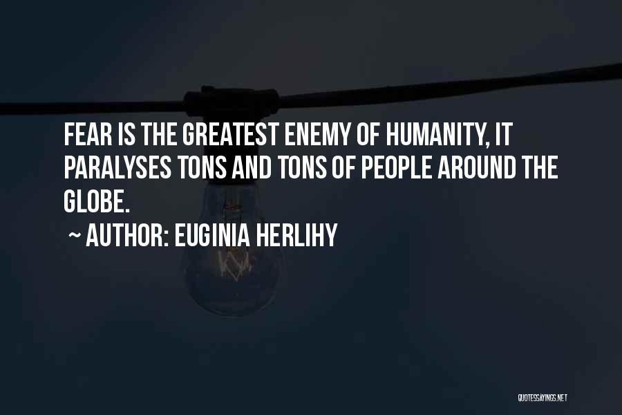 Euginia Herlihy Quotes: Fear Is The Greatest Enemy Of Humanity, It Paralyses Tons And Tons Of People Around The Globe.