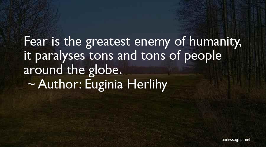 Euginia Herlihy Quotes: Fear Is The Greatest Enemy Of Humanity, It Paralyses Tons And Tons Of People Around The Globe.