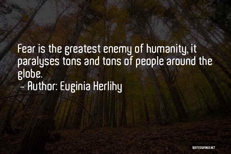 Euginia Herlihy Quotes: Fear Is The Greatest Enemy Of Humanity, It Paralyses Tons And Tons Of People Around The Globe.