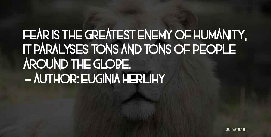 Euginia Herlihy Quotes: Fear Is The Greatest Enemy Of Humanity, It Paralyses Tons And Tons Of People Around The Globe.