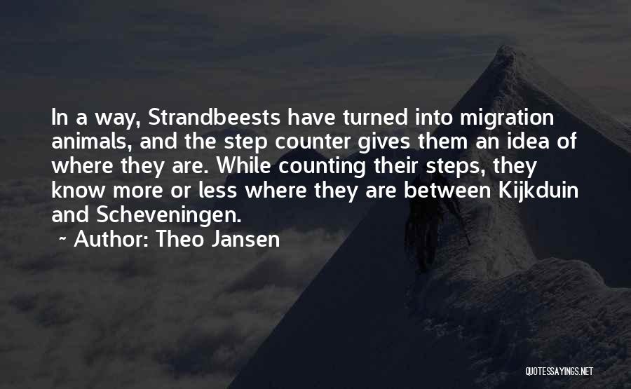 Theo Jansen Quotes: In A Way, Strandbeests Have Turned Into Migration Animals, And The Step Counter Gives Them An Idea Of Where They