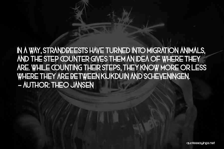 Theo Jansen Quotes: In A Way, Strandbeests Have Turned Into Migration Animals, And The Step Counter Gives Them An Idea Of Where They