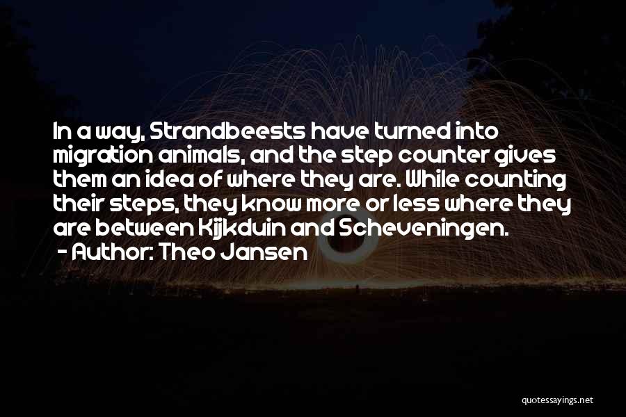 Theo Jansen Quotes: In A Way, Strandbeests Have Turned Into Migration Animals, And The Step Counter Gives Them An Idea Of Where They