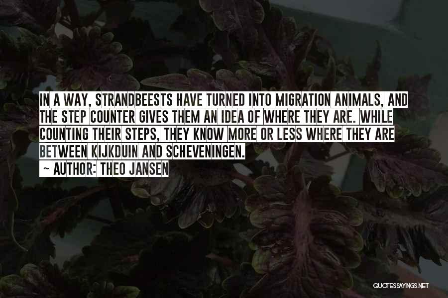 Theo Jansen Quotes: In A Way, Strandbeests Have Turned Into Migration Animals, And The Step Counter Gives Them An Idea Of Where They