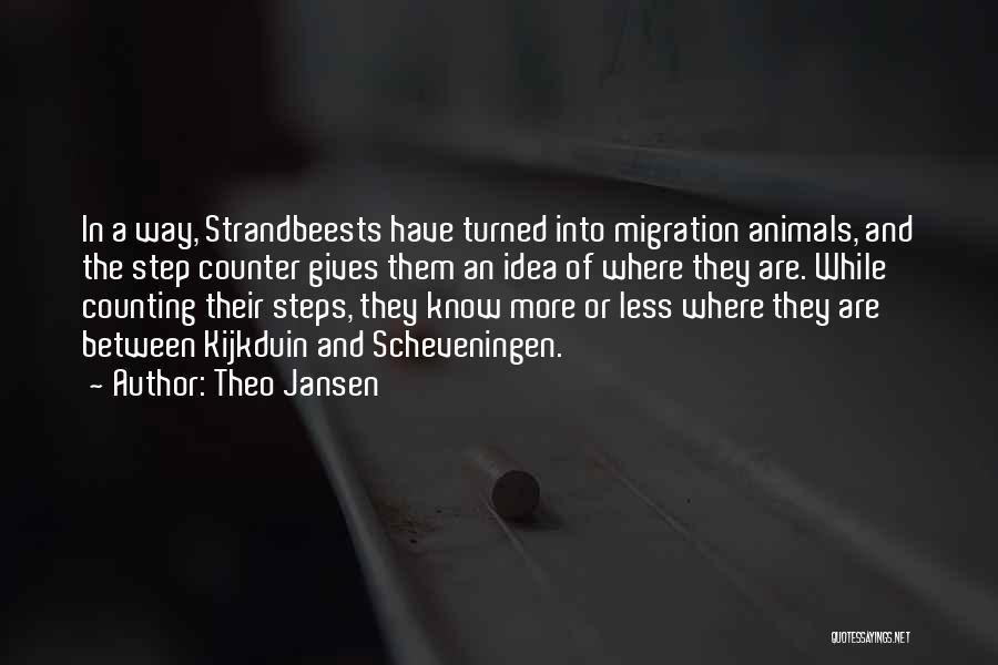 Theo Jansen Quotes: In A Way, Strandbeests Have Turned Into Migration Animals, And The Step Counter Gives Them An Idea Of Where They