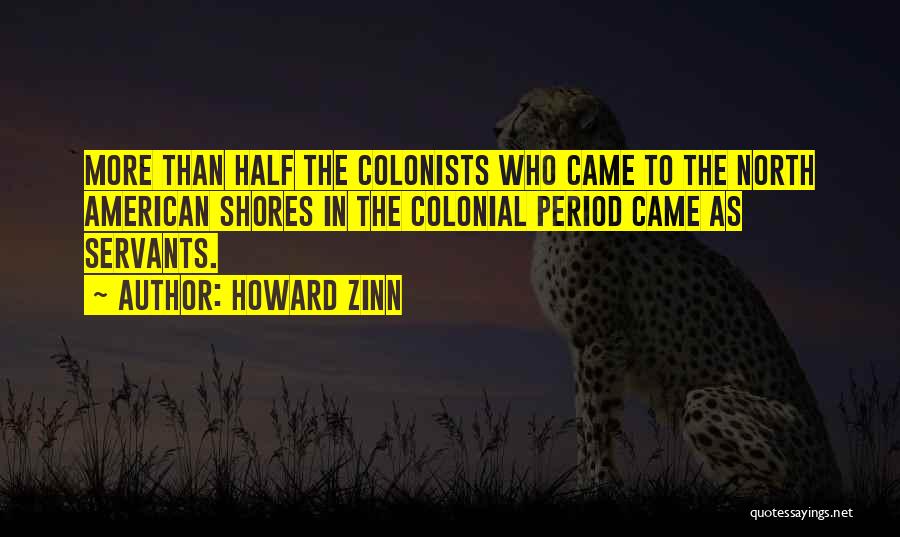 Howard Zinn Quotes: More Than Half The Colonists Who Came To The North American Shores In The Colonial Period Came As Servants.