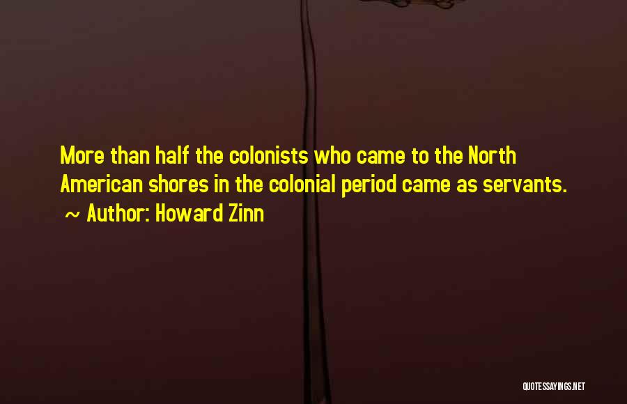 Howard Zinn Quotes: More Than Half The Colonists Who Came To The North American Shores In The Colonial Period Came As Servants.
