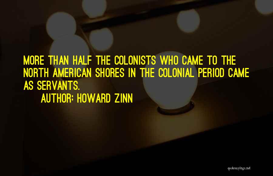 Howard Zinn Quotes: More Than Half The Colonists Who Came To The North American Shores In The Colonial Period Came As Servants.