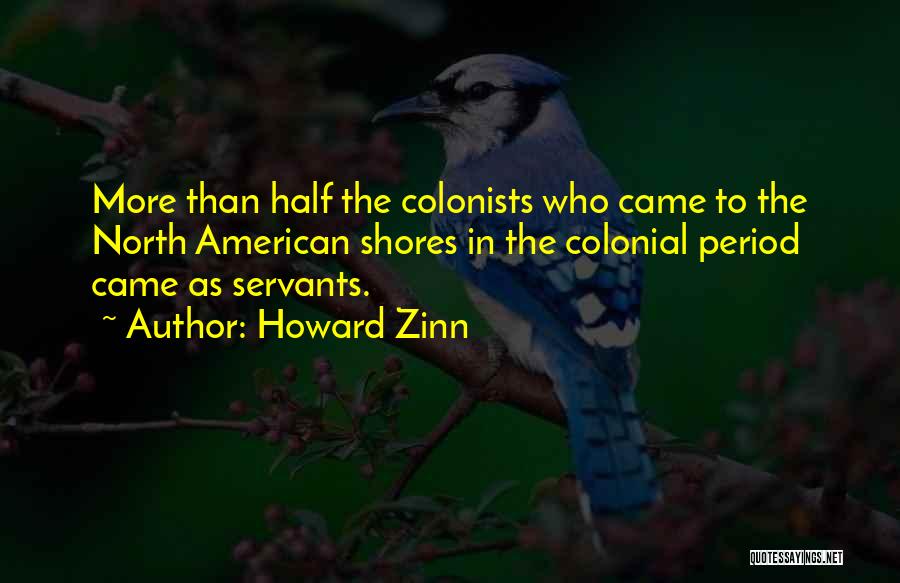 Howard Zinn Quotes: More Than Half The Colonists Who Came To The North American Shores In The Colonial Period Came As Servants.