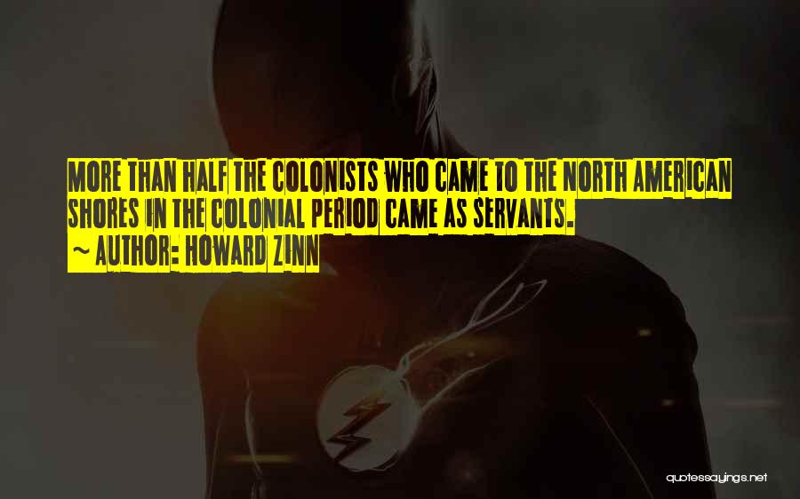 Howard Zinn Quotes: More Than Half The Colonists Who Came To The North American Shores In The Colonial Period Came As Servants.