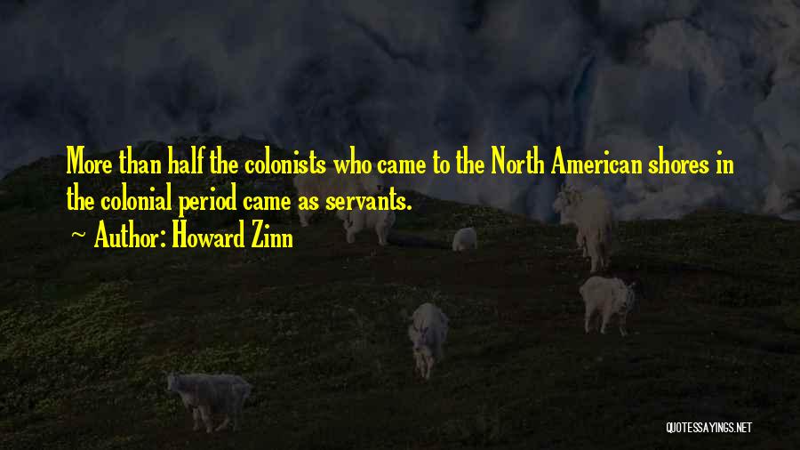 Howard Zinn Quotes: More Than Half The Colonists Who Came To The North American Shores In The Colonial Period Came As Servants.