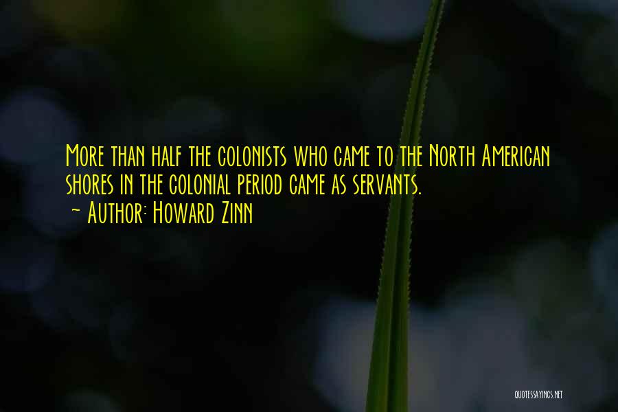 Howard Zinn Quotes: More Than Half The Colonists Who Came To The North American Shores In The Colonial Period Came As Servants.