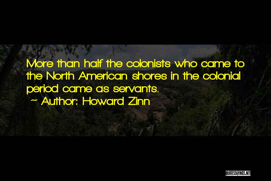 Howard Zinn Quotes: More Than Half The Colonists Who Came To The North American Shores In The Colonial Period Came As Servants.