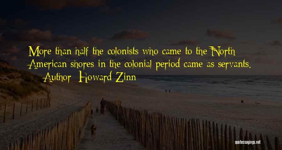 Howard Zinn Quotes: More Than Half The Colonists Who Came To The North American Shores In The Colonial Period Came As Servants.