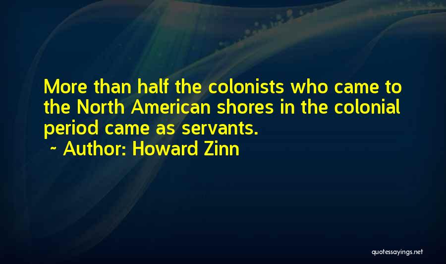 Howard Zinn Quotes: More Than Half The Colonists Who Came To The North American Shores In The Colonial Period Came As Servants.