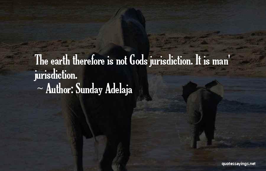 Sunday Adelaja Quotes: The Earth Therefore Is Not Gods Jurisdiction. It Is Man' Jurisdiction.