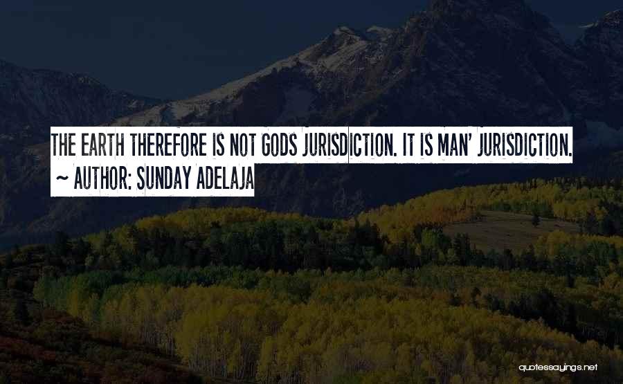 Sunday Adelaja Quotes: The Earth Therefore Is Not Gods Jurisdiction. It Is Man' Jurisdiction.