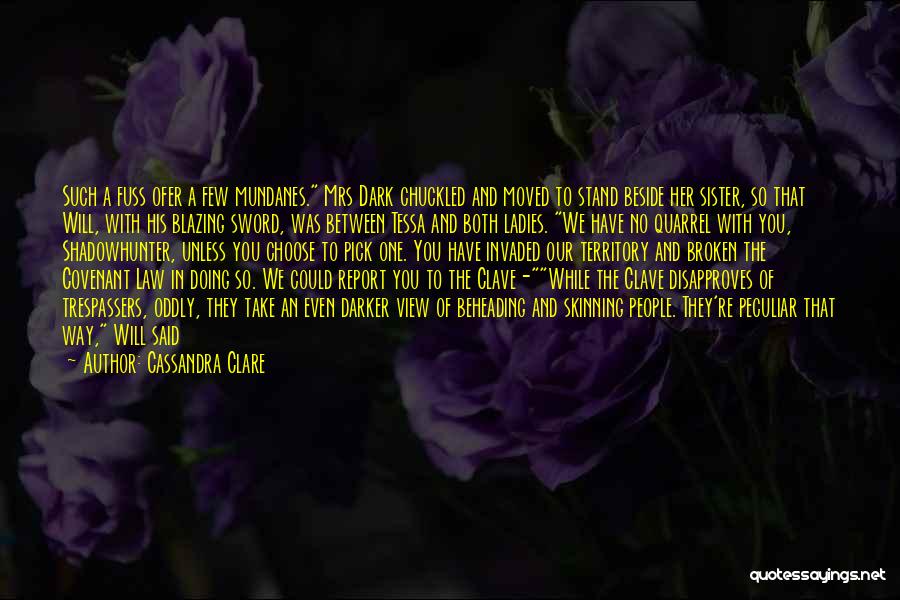 Cassandra Clare Quotes: Such A Fuss Ofer A Few Mundanes. Mrs Dark Chuckled And Moved To Stand Beside Her Sister, So That Will,