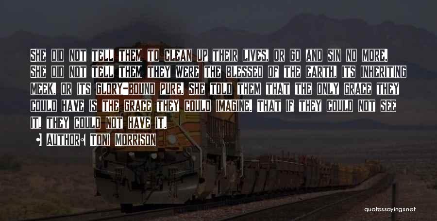 Toni Morrison Quotes: She Did Not Tell Them To Clean Up Their Lives, Or Go And Sin No More. She Did Not Tell