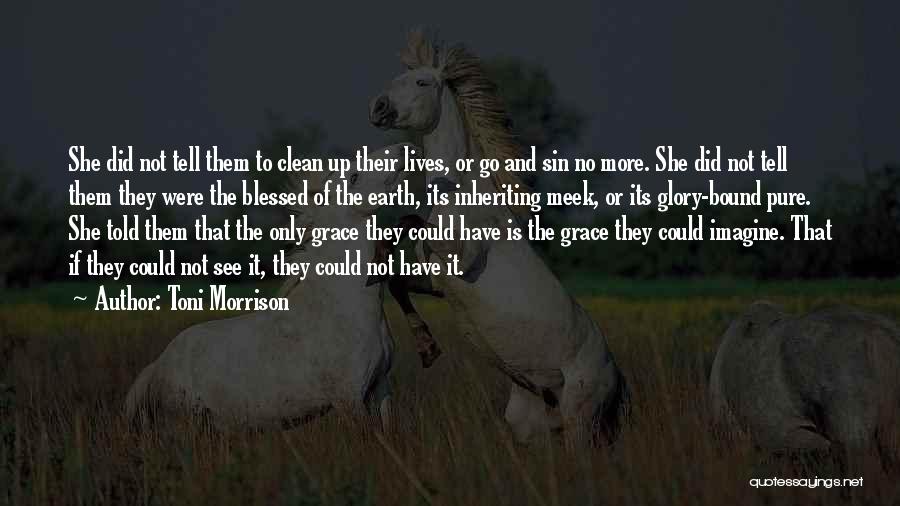 Toni Morrison Quotes: She Did Not Tell Them To Clean Up Their Lives, Or Go And Sin No More. She Did Not Tell