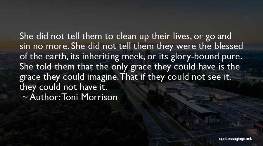 Toni Morrison Quotes: She Did Not Tell Them To Clean Up Their Lives, Or Go And Sin No More. She Did Not Tell