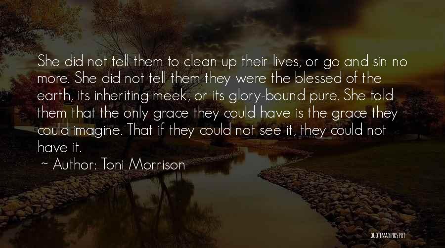 Toni Morrison Quotes: She Did Not Tell Them To Clean Up Their Lives, Or Go And Sin No More. She Did Not Tell