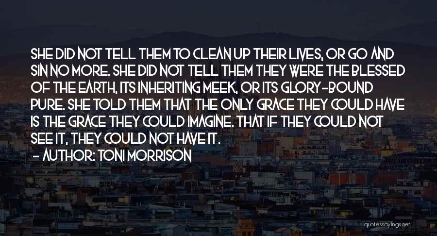 Toni Morrison Quotes: She Did Not Tell Them To Clean Up Their Lives, Or Go And Sin No More. She Did Not Tell