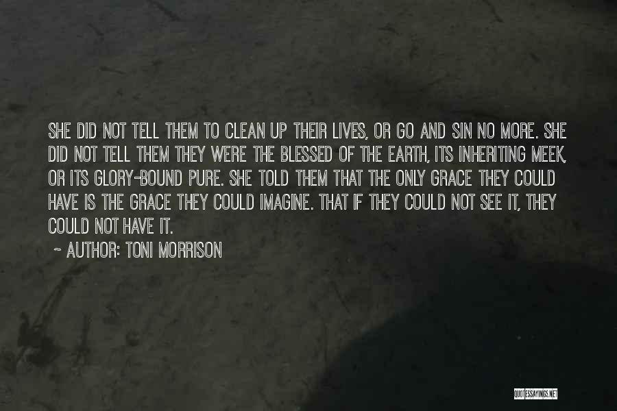 Toni Morrison Quotes: She Did Not Tell Them To Clean Up Their Lives, Or Go And Sin No More. She Did Not Tell