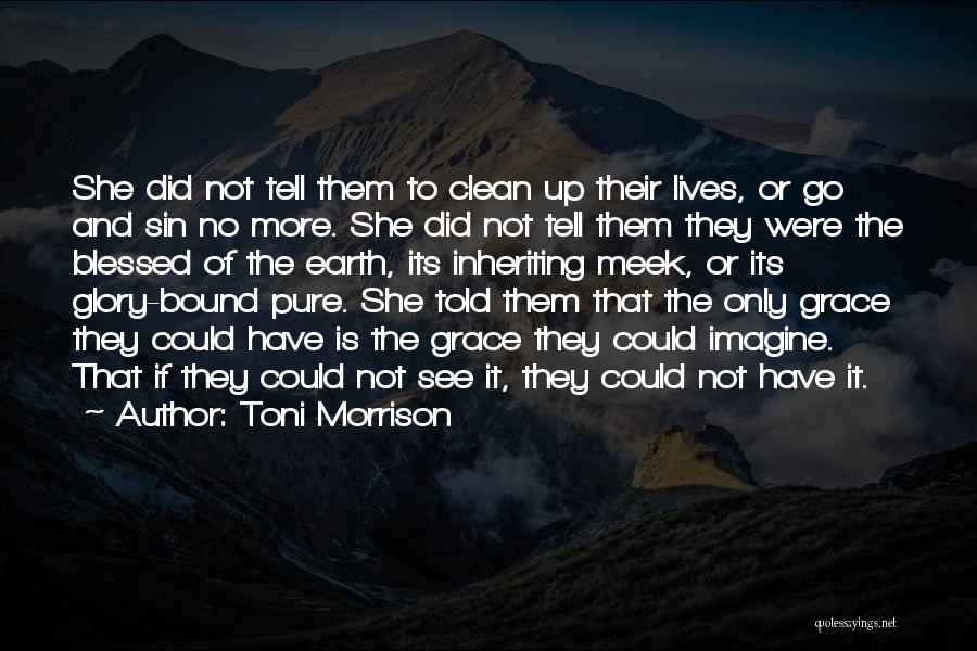 Toni Morrison Quotes: She Did Not Tell Them To Clean Up Their Lives, Or Go And Sin No More. She Did Not Tell