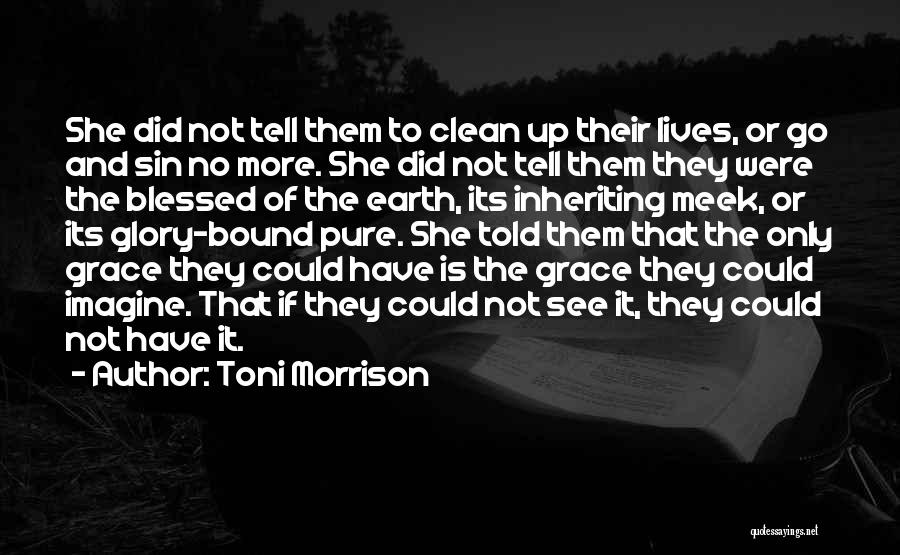 Toni Morrison Quotes: She Did Not Tell Them To Clean Up Their Lives, Or Go And Sin No More. She Did Not Tell