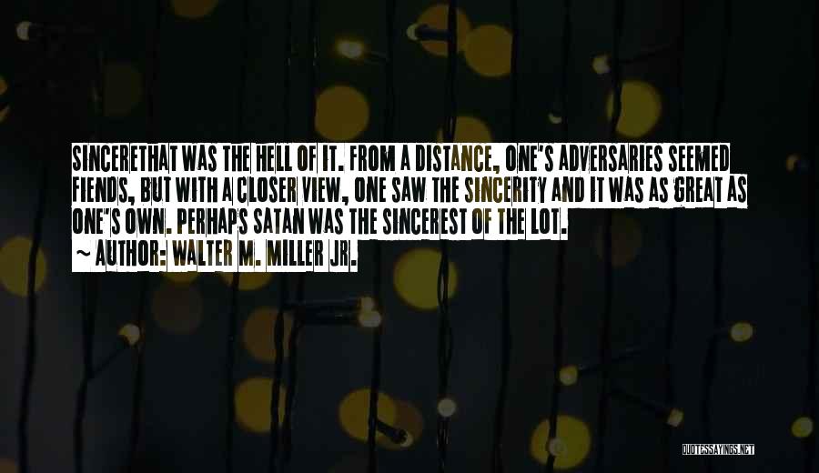 Walter M. Miller Jr. Quotes: Sincerethat Was The Hell Of It. From A Distance, One's Adversaries Seemed Fiends, But With A Closer View, One Saw