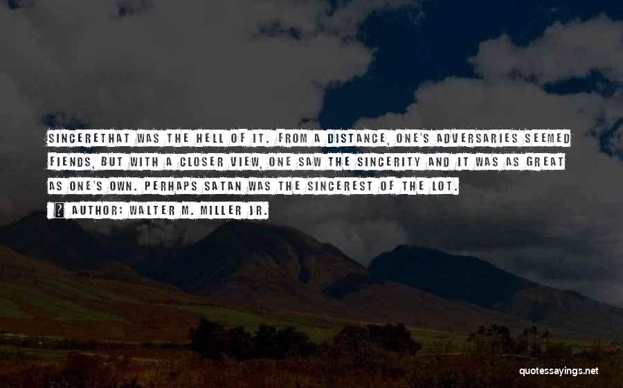 Walter M. Miller Jr. Quotes: Sincerethat Was The Hell Of It. From A Distance, One's Adversaries Seemed Fiends, But With A Closer View, One Saw