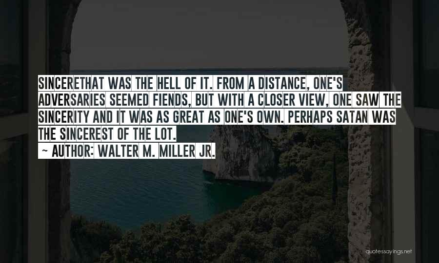 Walter M. Miller Jr. Quotes: Sincerethat Was The Hell Of It. From A Distance, One's Adversaries Seemed Fiends, But With A Closer View, One Saw