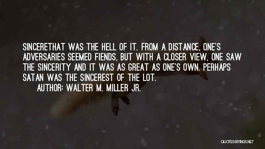 Walter M. Miller Jr. Quotes: Sincerethat Was The Hell Of It. From A Distance, One's Adversaries Seemed Fiends, But With A Closer View, One Saw