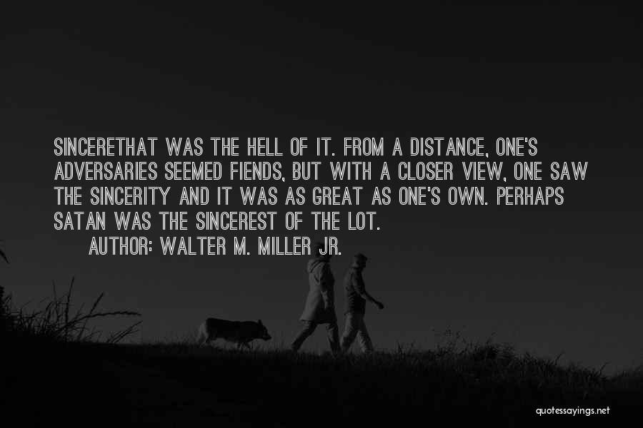 Walter M. Miller Jr. Quotes: Sincerethat Was The Hell Of It. From A Distance, One's Adversaries Seemed Fiends, But With A Closer View, One Saw