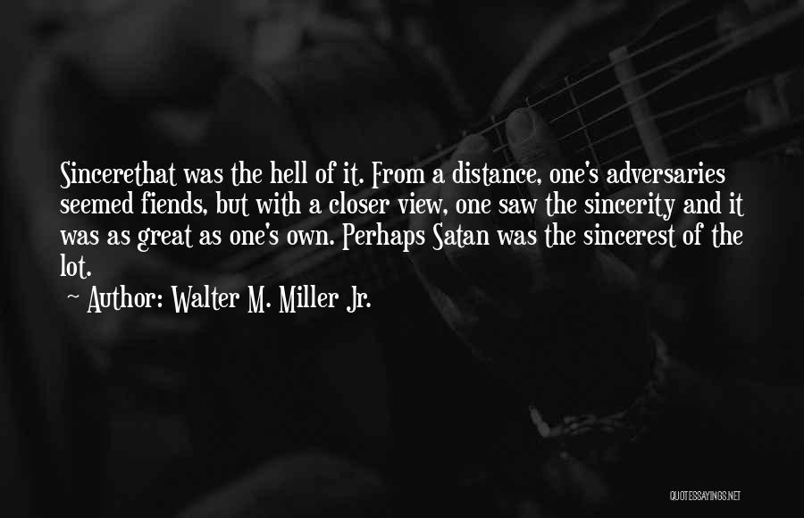 Walter M. Miller Jr. Quotes: Sincerethat Was The Hell Of It. From A Distance, One's Adversaries Seemed Fiends, But With A Closer View, One Saw