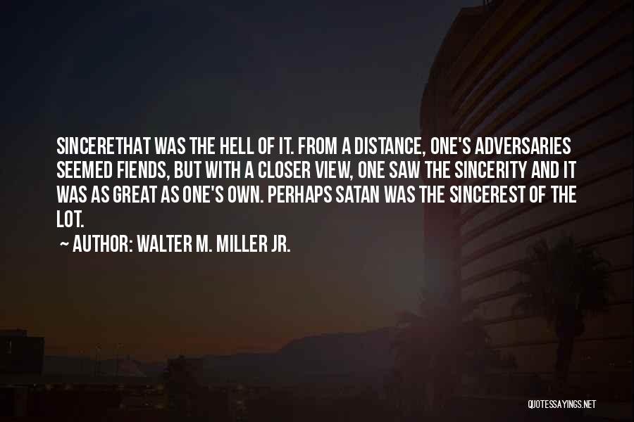 Walter M. Miller Jr. Quotes: Sincerethat Was The Hell Of It. From A Distance, One's Adversaries Seemed Fiends, But With A Closer View, One Saw