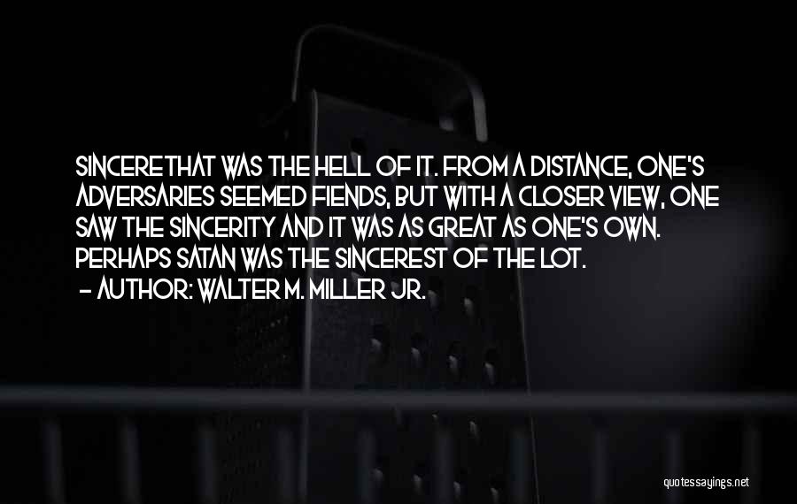 Walter M. Miller Jr. Quotes: Sincerethat Was The Hell Of It. From A Distance, One's Adversaries Seemed Fiends, But With A Closer View, One Saw