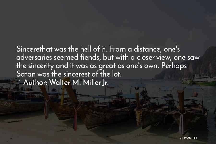 Walter M. Miller Jr. Quotes: Sincerethat Was The Hell Of It. From A Distance, One's Adversaries Seemed Fiends, But With A Closer View, One Saw