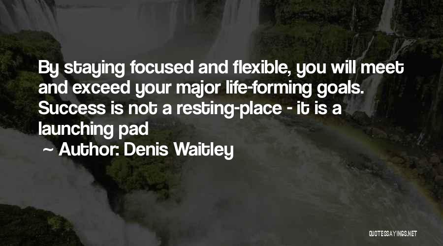 Denis Waitley Quotes: By Staying Focused And Flexible, You Will Meet And Exceed Your Major Life-forming Goals. Success Is Not A Resting-place -