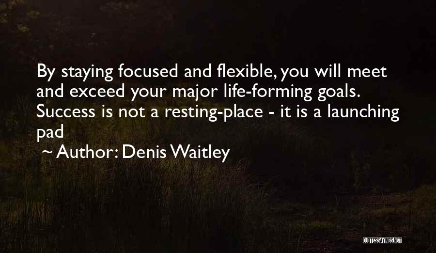 Denis Waitley Quotes: By Staying Focused And Flexible, You Will Meet And Exceed Your Major Life-forming Goals. Success Is Not A Resting-place -