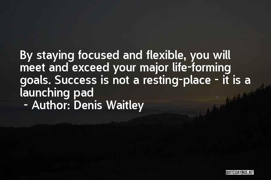 Denis Waitley Quotes: By Staying Focused And Flexible, You Will Meet And Exceed Your Major Life-forming Goals. Success Is Not A Resting-place -