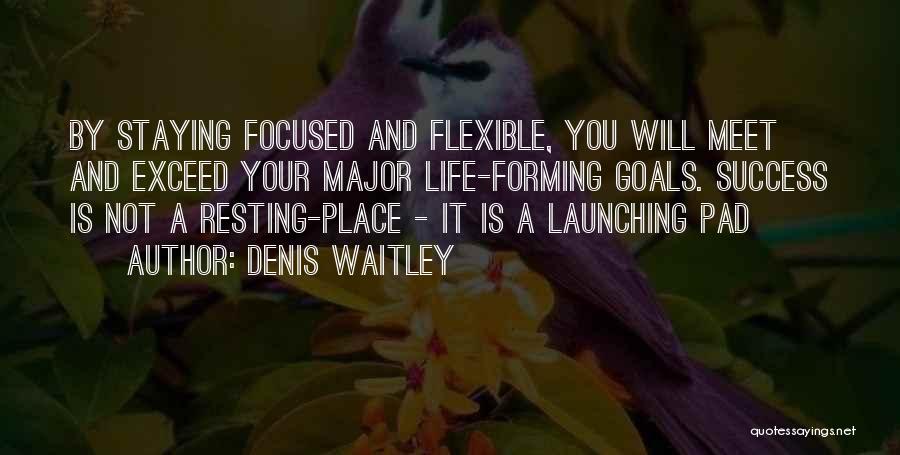 Denis Waitley Quotes: By Staying Focused And Flexible, You Will Meet And Exceed Your Major Life-forming Goals. Success Is Not A Resting-place -