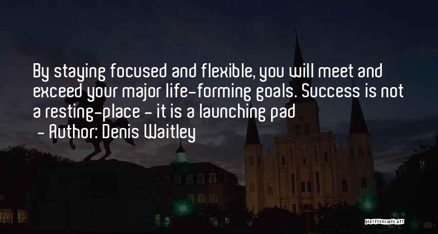 Denis Waitley Quotes: By Staying Focused And Flexible, You Will Meet And Exceed Your Major Life-forming Goals. Success Is Not A Resting-place -