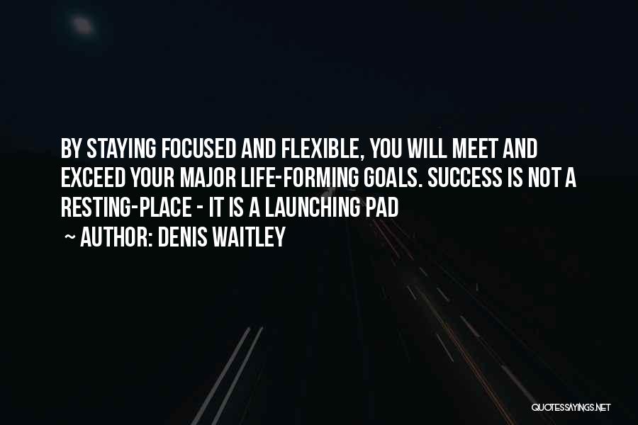 Denis Waitley Quotes: By Staying Focused And Flexible, You Will Meet And Exceed Your Major Life-forming Goals. Success Is Not A Resting-place -