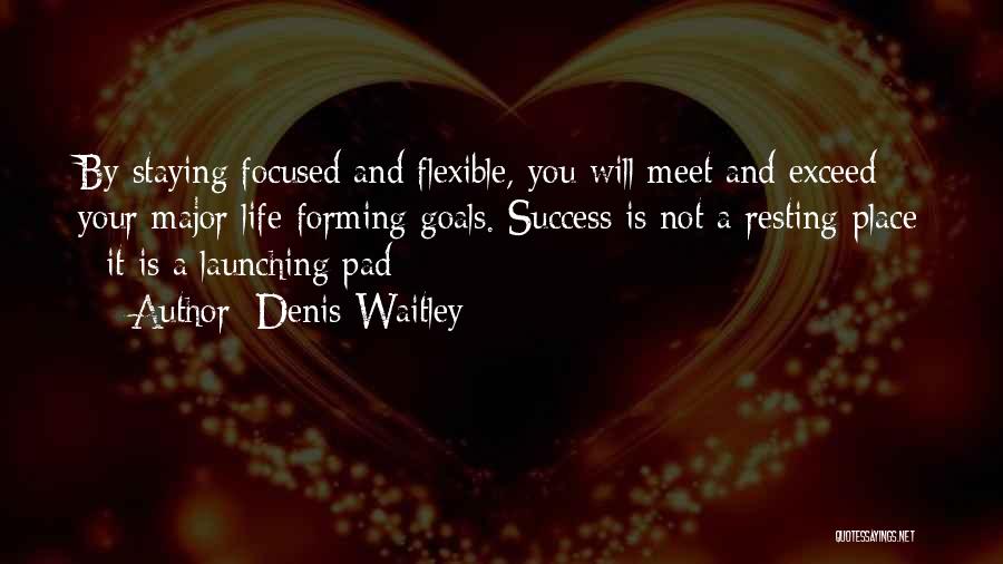 Denis Waitley Quotes: By Staying Focused And Flexible, You Will Meet And Exceed Your Major Life-forming Goals. Success Is Not A Resting-place -