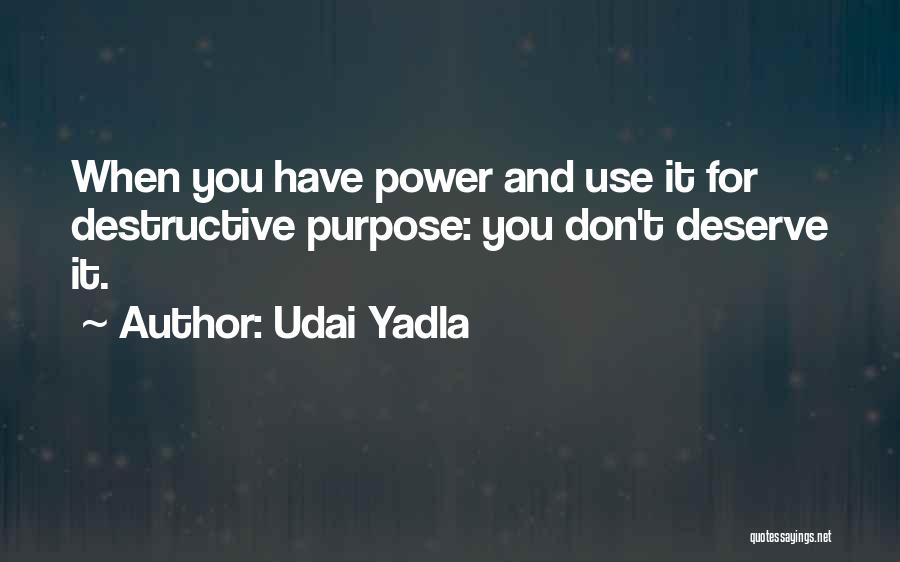 Udai Yadla Quotes: When You Have Power And Use It For Destructive Purpose: You Don't Deserve It.