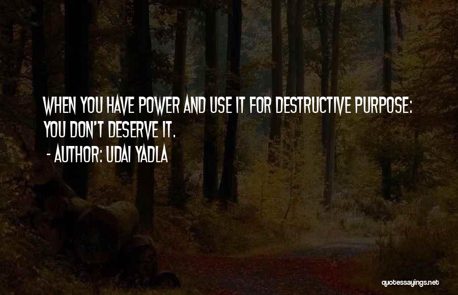 Udai Yadla Quotes: When You Have Power And Use It For Destructive Purpose: You Don't Deserve It.